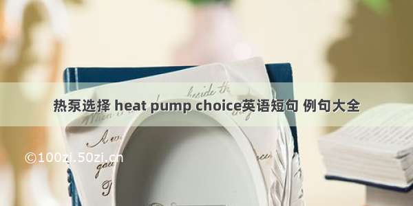 热泵选择 heat pump choice英语短句 例句大全