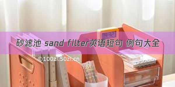 砂滤池 sand filter英语短句 例句大全