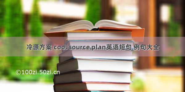冷源方案 cool source plan英语短句 例句大全
