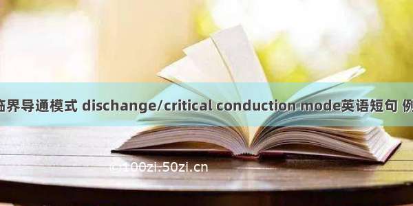 放电/临界导通模式 dischange/critical conduction mode英语短句 例句大全