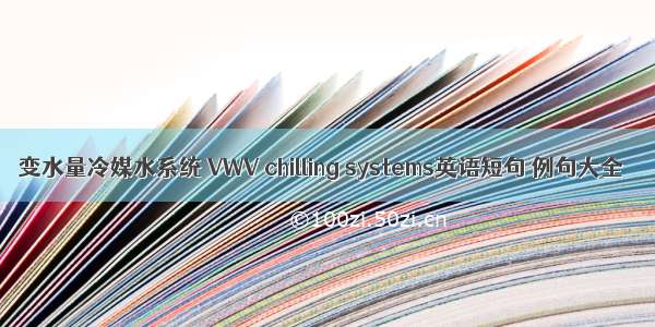 变水量冷媒水系统 VWV chilling systems英语短句 例句大全