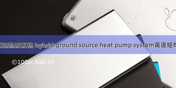 混合式土壤源热泵系统 hybrid ground source heat pump system英语短句 例句大全