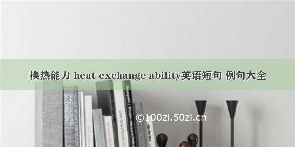 换热能力 heat exchange ability英语短句 例句大全