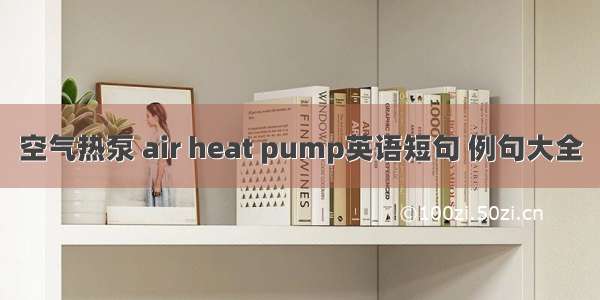 空气热泵 air heat pump英语短句 例句大全