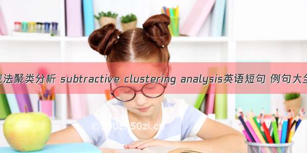 减法聚类分析 subtractive clustering analysis英语短句 例句大全