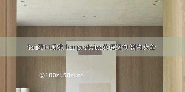 tau蛋白质类 tau proteins英语短句 例句大全