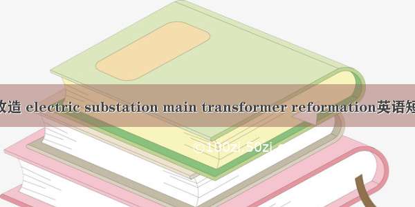 变电站主变改造 electric substation main transformer reformation英语短句 例句大全