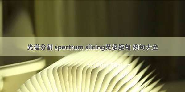 光谱分割 spectrum slicing英语短句 例句大全