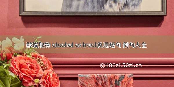 醇提取物 alcohol extract英语短句 例句大全