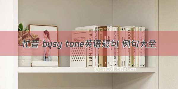 忙音 busy tone英语短句 例句大全