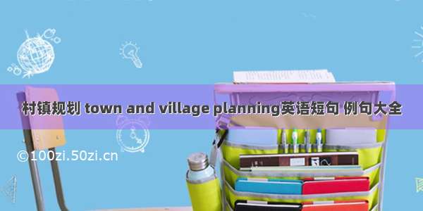 村镇规划 town and village planning英语短句 例句大全