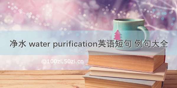 净水 water purification英语短句 例句大全