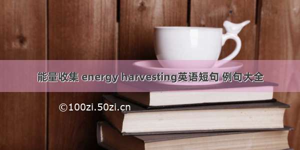 能量收集 energy harvesting英语短句 例句大全