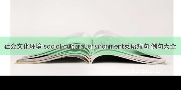 社会文化环境 social cultural environment英语短句 例句大全