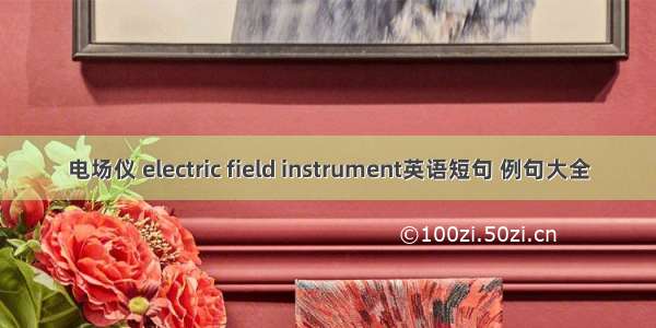 电场仪 electric field instrument英语短句 例句大全