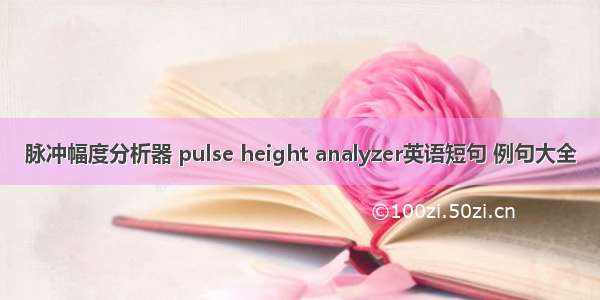 脉冲幅度分析器 pulse height analyzer英语短句 例句大全