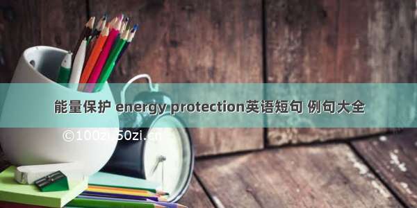 能量保护 energy protection英语短句 例句大全