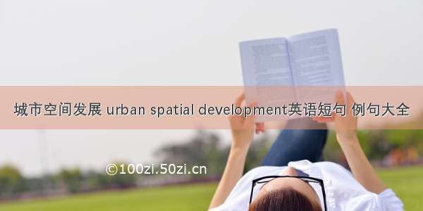 城市空间发展 urban spatial development英语短句 例句大全