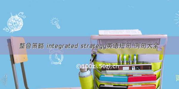 整合策略 integrated strategy英语短句 例句大全