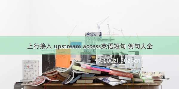 上行接入 upstream access英语短句 例句大全