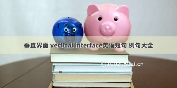 垂直界面 vertical interface英语短句 例句大全