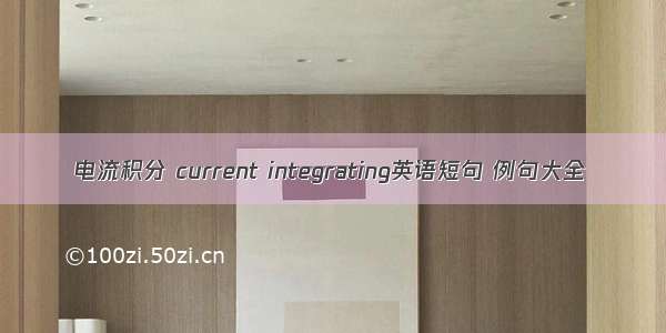 电流积分 current integrating英语短句 例句大全