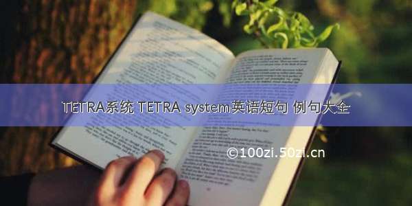 TETRA系统 TETRA system英语短句 例句大全
