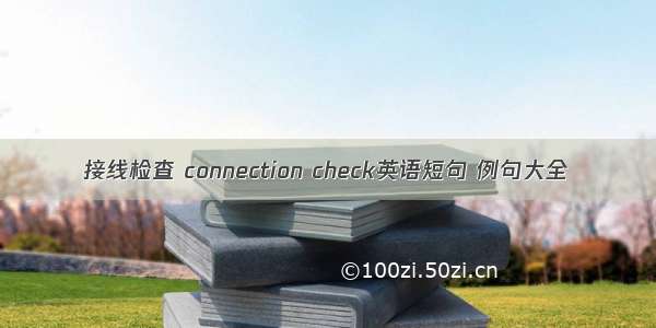 接线检查 connection check英语短句 例句大全