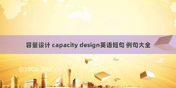 容量设计 capacity design英语短句 例句大全