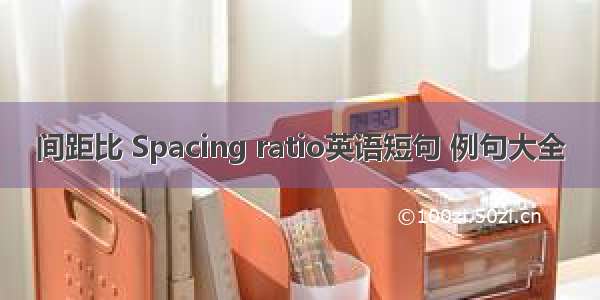 间距比 Spacing ratio英语短句 例句大全