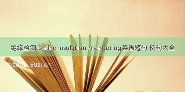 绝缘检测 online insulation monitoring英语短句 例句大全
