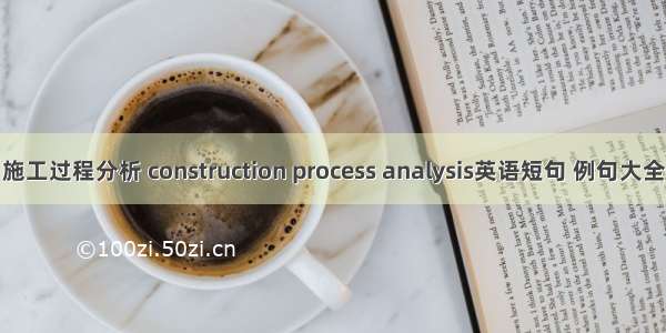 施工过程分析 construction process analysis英语短句 例句大全