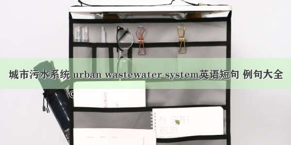 城市污水系统 urban wastewater system英语短句 例句大全