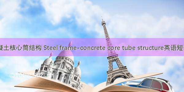 钢框架-混凝土核心筒结构 Steel frame-concrete core tube structure英语短句 例句大全