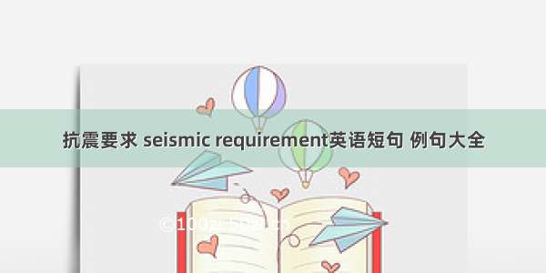 抗震要求 seismic requirement英语短句 例句大全