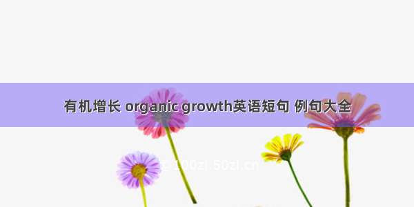 有机增长 organic growth英语短句 例句大全