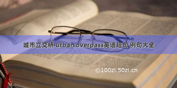 城市立交桥 urban overpass英语短句 例句大全