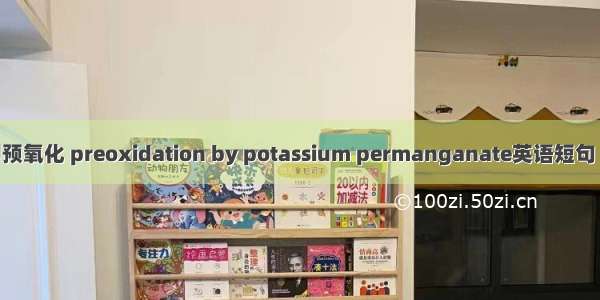 高锰酸钾预氧化 preoxidation by potassium permanganate英语短句 例句大全