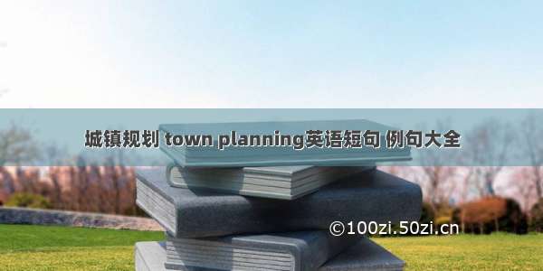 城镇规划 town planning英语短句 例句大全