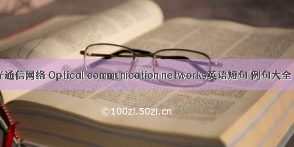 光通信网络 Optical communication networks英语短句 例句大全