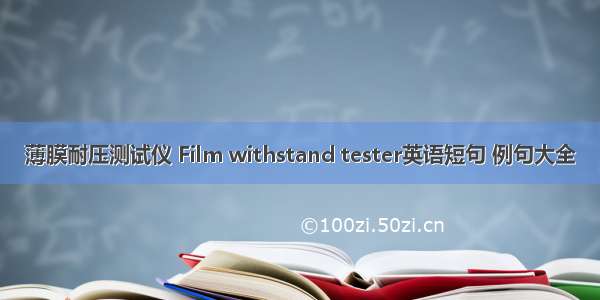 薄膜耐压测试仪 Film withstand tester英语短句 例句大全