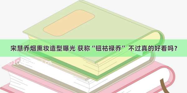 宋慧乔烟熏妆造型曝光 获称“钮祜禄乔” 不过真的好看吗？