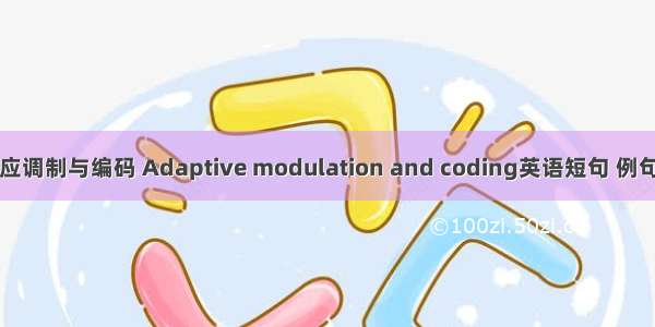 自适应调制与编码 Adaptive modulation and coding英语短句 例句大全