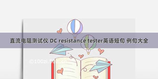 直流电阻测试仪 DC resistance tester英语短句 例句大全