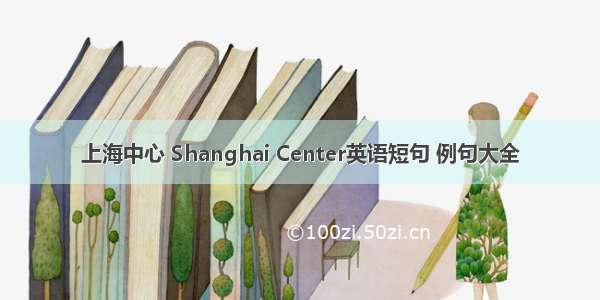 上海中心 Shanghai Center英语短句 例句大全