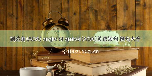 到达角(AOA) angle of arrival(AOA)英语短句 例句大全