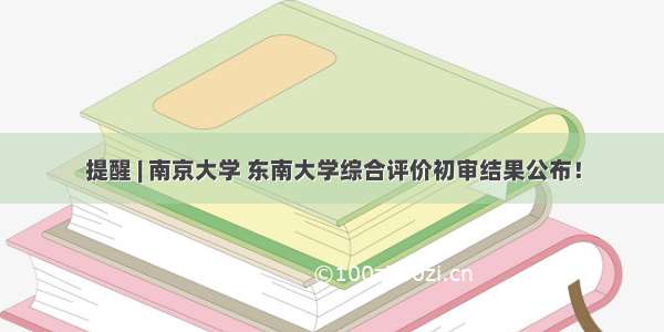 提醒 | 南京大学 东南大学综合评价初审结果公布！