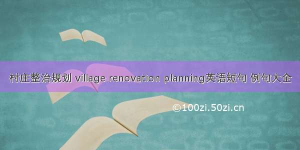 村庄整治规划 village renovation planning英语短句 例句大全