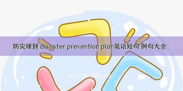 防灾规划 disaster prevention plan英语短句 例句大全