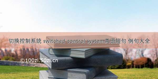切换控制系统 switched control system英语短句 例句大全
